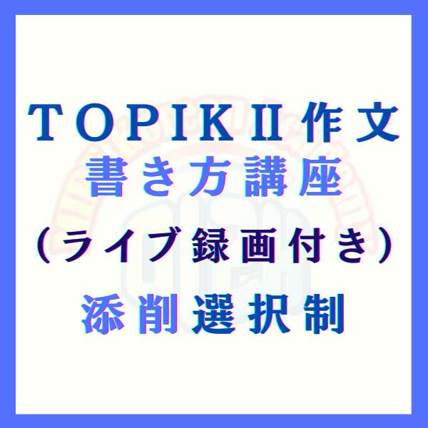TOPIK2作文書き方講座（ライブ録画つき）作文 添削選択制